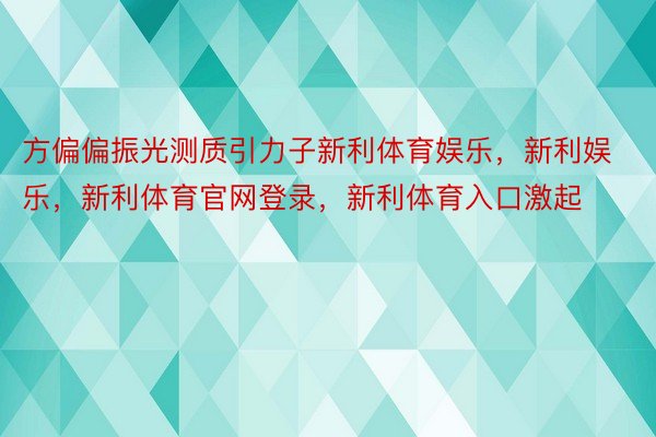 方偏偏振光测质引力子新利体育娱乐，新利娱乐，新利体育官网登录，新利体育入口激起