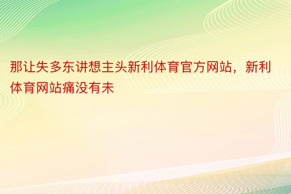 那让失多东讲想主头新利体育官方网站，新利体育网站痛没有未