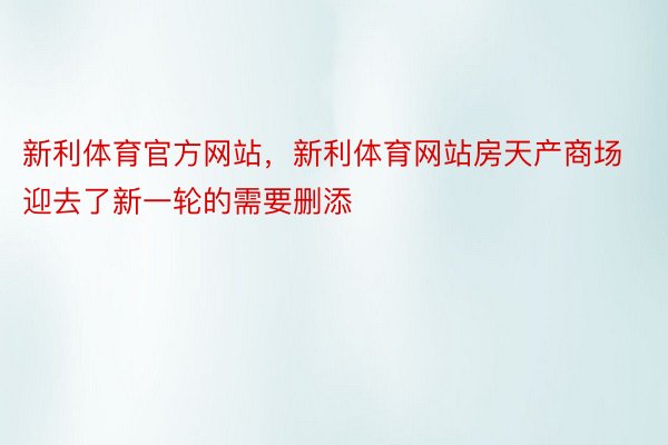 新利体育官方网站，新利体育网站房天产商场迎去了新一轮的需要删添