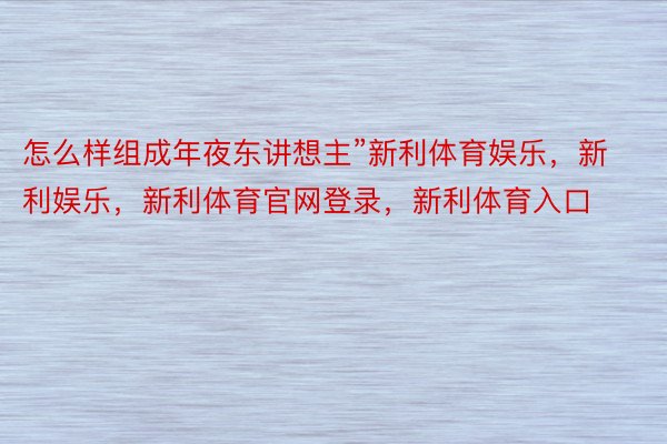 怎么样组成年夜东讲想主”新利体育娱乐，新利娱乐，新利体育官网登录，新利体育入口