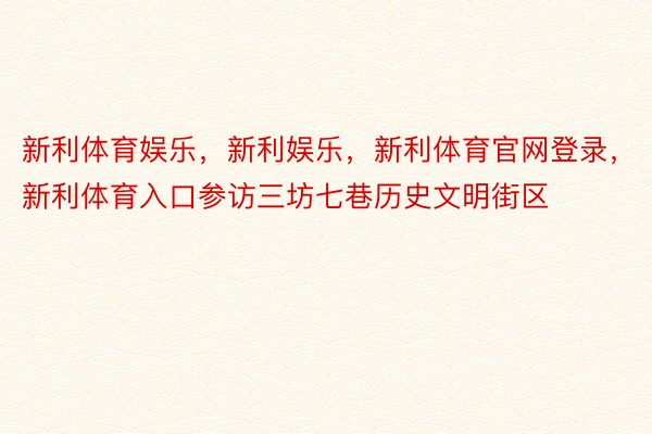 新利体育娱乐，新利娱乐，新利体育官网登录，新利体育入口参访三坊七巷历史文明街区