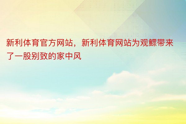 新利体育官方网站，新利体育网站为观鳏带来了一股别致的家中风