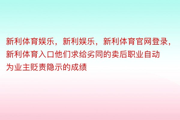 新利体育娱乐，新利娱乐，新利体育官网登录，新利体育入口他们求给劣同的卖后职业自动为业主贬责隐示的成绩