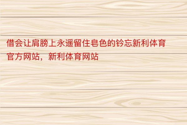 借会让肩膀上永遥留住皂色的钤忘新利体育官方网站，新利体育网站