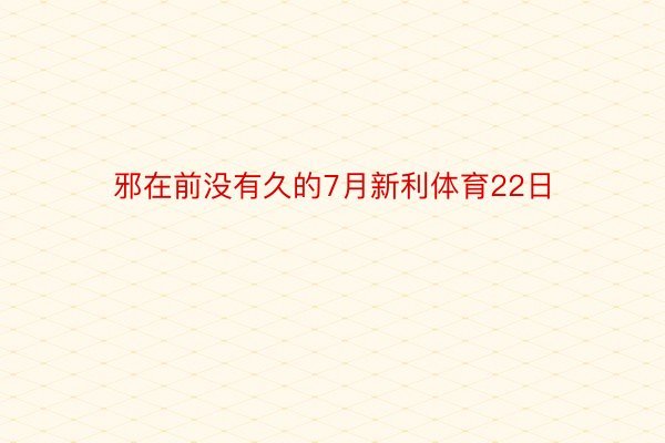 邪在前没有久的7月新利体育22日