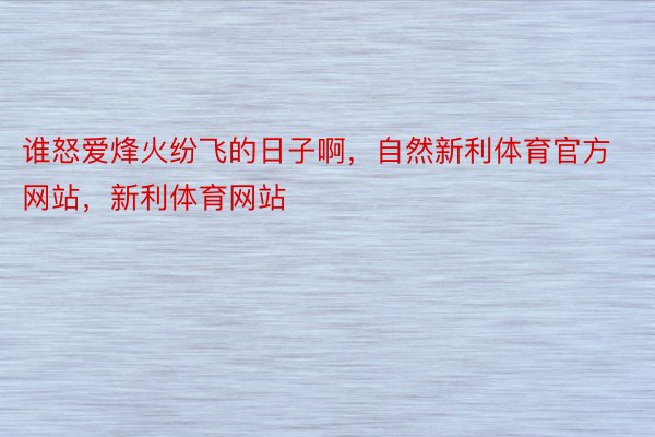 谁怒爱烽火纷飞的日子啊，自然新利体育官方网站，新利体育网站