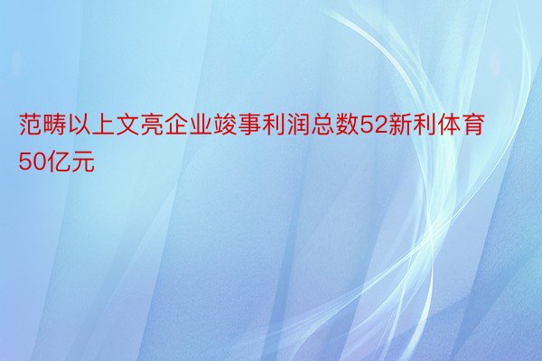 范畴以上文亮企业竣事利润总数52新利体育50亿元